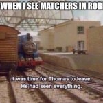 It was time for Thomas to leave, He had seen everything | ME WHEN I SEE MATCHERS IN ROBLOX | image tagged in it was time for thomas to leave he had seen everything | made w/ Imgflip meme maker