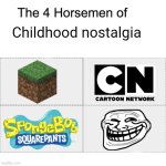 The memories... | Childhood nostalgia | image tagged in four horsemen,nostalgia,troll face,spongebob,cartoon network,minecraft | made w/ Imgflip meme maker