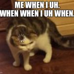 Loading cat | ME WHEN I UH. WHEN WHEN I UH WHEN. | image tagged in loading cat | made w/ Imgflip meme maker