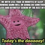 Me rn | ME WITH LESS THAN 30 MINUTES OF SLEEP, KNOWING DAMN WELL IM GONNA DO SOMETHING WRECKLESS AND DEFINITELY SCREW UP THE REST OF MY LIFE: | image tagged in peach today s the day | made w/ Imgflip meme maker