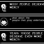 Most People Deserve Mercy But I Made A Plot Twist | what about the people that play undertale | image tagged in most people deserve mercy but i made a plot twist,undertale | made w/ Imgflip meme maker