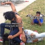 Anti seven methods meme | School; Seven Methods of killing kylie Jenner; My will to live | image tagged in guy recording a fight | made w/ Imgflip meme maker
