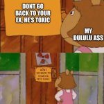 DW Sign Won't Stop Me Because I Can't Read | DONT GO BACK TO YOUR EX, HE’S TOXIC; MY DULULU ASS; DON’T GO BACK TO YOUR EX, HE’S TOXIC | image tagged in dw sign won't stop me because i can't read | made w/ Imgflip meme maker