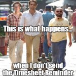 Timesheet Reminder | This is what happens... when I don't send the Timesheet Reminder | image tagged in hangover 2,timesheet reminder | made w/ Imgflip meme maker