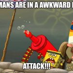 Spongebob War | THE GERMANS ARE IN A AWKWARD POSITION; ATTACK!!! | image tagged in spongebob war | made w/ Imgflip meme maker