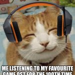 HAPPY HAPPY HAPPY | ME LISTENING TO MY FAVOURITE GAME OST FOR THE 100TH TIME | image tagged in happy cat,funny,cat | made w/ Imgflip meme maker