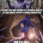 Next transformers | SCOOBY DOO WAS DRAWN BY A JAPANESE MAN SO
SO THAT MAKES SCOOBY A ANIME CHARACTERS; UNTIL WE MEET AGAIN | image tagged in skeletor until we meet again hd | made w/ Imgflip meme maker