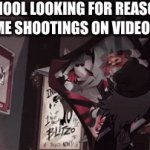 that one essay be like | SCHOOL LOOKING FOR REASONS TO BLAME SHOOTINGS ON VIDEO GAMES. | image tagged in gifs,helluva boss | made w/ Imgflip video-to-gif maker