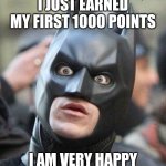 I am actually shocked | I JUST EARNED MY FIRST 1000 POINTS; I AM VERY HAPPY | image tagged in shocked batman,shocked,batman,happy,1k,amazed | made w/ Imgflip meme maker