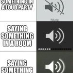 sound | SAYING SOMETHING IN A LOUD PARTY; SAYING SOMETHING IN A ROOM; SAYING SOMETHING AT NIGHT | image tagged in louder,memes,night,sound | made w/ Imgflip meme maker
