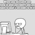 When you misspell something | When you misspell one thing in your password and you have to wait 5 seconds to fit it | image tagged in memes,computer guy,funny,meme,funny memes,relatable | made w/ Imgflip meme maker