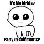 ITS MY BIRTHDAY I AM OFFICIALLY __ YEARS OLD | It's My birfday; Party in comments? | image tagged in yippie,birthday | made w/ Imgflip meme maker