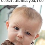 ur mom | Teacher: The bell doesn't dismiss you, I do; THEN WHAT IS THE BELL FOR?! | image tagged in memes,skeptical baby,school,bell | made w/ Imgflip meme maker