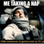 This Little Manuever is Gonna Cost us 51 Years | ME TAKING A NAP | image tagged in this little manuever is gonna cost us 51 years | made w/ Imgflip meme maker
