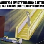 Relatable amiright? | WHEN YOU TWIST YOUR NECK A LITTLE TOO FAR AND UNLOCK THIRD PERSON MODE: | image tagged in dead tom | made w/ Imgflip meme maker