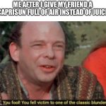 You fool! You fell victim to one of the classic blunders! | ME AFTER I GIVE MY FRIEND A CAPRISUN FULL OF AIR INSTEAD OF JUICE | image tagged in you fool you fell victim to one of the classic blunders | made w/ Imgflip meme maker