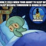 Tomorrow | HOW IT FEELS WHEN YOUR ABOUT TO SLEEP BUT CANT SLEEP BECAUSE TOMORROW IS GONNA BE EXCITING; TOMORROW: | image tagged in squidward can't sleep with the spoons rattling | made w/ Imgflip meme maker