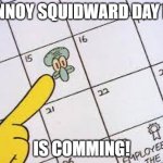 Coming Soon... | ANNOY SQUIDWARD DAY IS; IS COMMING! | image tagged in annoy squidward day | made w/ Imgflip meme maker