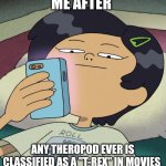 Seriously though....why?? | ME AFTER; ANY THEROPOD EVER IS CLASSIFIED AS A "T-REX" IN MOVIES | image tagged in unamused marcy,dinosaur,paleontology | made w/ Imgflip meme maker