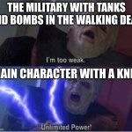 im too weak | THE MILITARY WITH TANKS AND BOMBS IN THE WALKING DEAD; MAIN CHARACTER WITH A KNIFE | image tagged in im too weak | made w/ Imgflip meme maker