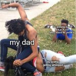 when someone gets in trouble | me knowing damn well im th one who caused the problem; my dad; my brother getting whooped | image tagged in guy recording a fight | made w/ Imgflip meme maker