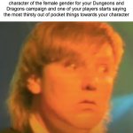 This Is More of an Inside Joke With Friends | When you've worked really hard on developing and introducing an incredibly unique and interesting character of the female gender for your Dungeons and Dragons campaign and one of your players starts saying the most thirsty out of pocket things towards your character | image tagged in alex lifeson face | made w/ Imgflip meme maker