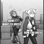 Chapter 2: Smorgus Dinkley - 88 | HOW I WANT TO DRESS; HOW I DO DRESS | image tagged in chapter 2 smorgus dinkley - 88 | made w/ Imgflip meme maker