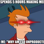 Upvote me for the Masterpiece | ME: SPENDS 5 HOURS MAKING MEMES; ALSO ME: "WHY AM I SO UNPRODUCTIVE?" | image tagged in fry meme,fun | made w/ Imgflip meme maker