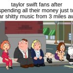 take a mob to my house i dare you | taylor swift fans after spending all their money just to hear shitty music from 3 miles away | image tagged in memes | made w/ Imgflip meme maker