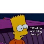 Bart What an odd thing to say meme