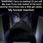 This copypasta is driving me nuts | "WARNING! Carry on reading! Or you will die, even if you only looked at the word warning! Once there was a little girl called..."; My honest reaction: | image tagged in gifs,memes | made w/ Imgflip video-to-gif maker