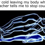 I need to stop coughing | My cold leaving my body when the teacher tells me to stop coughing: | image tagged in leaving my body,memes,funny | made w/ Imgflip meme maker