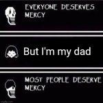 my dad is asgore | But I'm my dad | image tagged in mercy undertale,memes | made w/ Imgflip meme maker
