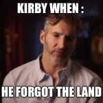 He fogor teh land | KIRBY WHEN :; HE FORGOT THE LAND | image tagged in benioff kinda forgot,kirby | made w/ Imgflip meme maker