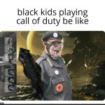 black kids playing call of duty be like | image tagged in black kids playing call of duty be like,black privilege meme | made w/ Imgflip meme maker