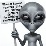 Alien gray asking when will the humans realize they are having w