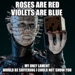 A Valentine’s Poem with Pinhead | ROSES ARE RED
VIOLETS ARE BLUE; MY ONLY LAMENT 
WOULD BE SUFFERING I COULD NOT SHOW YOU | image tagged in pinhead with cube | made w/ Imgflip meme maker