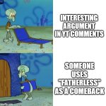 damn bro u really going all out on those insults, huh | INTERESTING ARGUMENT IN YT COMMENTS; SOMEONE USES "FATHERLESS" AS A COMEBACK | image tagged in squidward chair | made w/ Imgflip meme maker