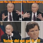 Tucker Carlson Putin Interview | even tho he explained the Russian history.. Tucker did not get it..!!! | image tagged in tucker carlson putin interview | made w/ Imgflip meme maker