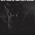 oh shi- | THAT MOMENT WHEN YOU BITE YOUR LIP AND TASTE BLOOD: | image tagged in godzilla staring,blood,bite,relatable,lip | made w/ Imgflip meme maker