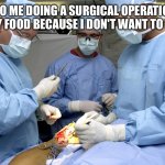 Fooooooooooooooooooooooooood | 7YO ME DOING A SURGICAL OPERATION ON MY FOOD BECAUSE I DON'T WANT TO EAT IT | image tagged in surgeons at work during surgery | made w/ Imgflip meme maker