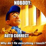 Autocorrect | NOBODY:; AUTO CORRECT | image tagged in why do i fix everything i touch,jpfan102504 | made w/ Imgflip meme maker