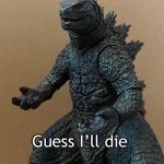 Guess I’ll die (Godzilla)