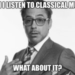Classical music is good | YEAH I LISTEN TO CLASSICAL MUSIC; WHAT ABOUT IT? | image tagged in stuff | made w/ Imgflip meme maker