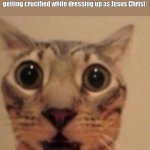 This weird happening can appear tho, especially if you're obsessed and calls ppl with different opinions as "haters".. | When you read the Bible in such a really weird way that it's now like Luni telling anyone that "Thou shalt play Gacha Life" before getting crucified while dressing up as Jesus Christ: | image tagged in shocked cat,memes,bible,goofy ahh | made w/ Imgflip meme maker