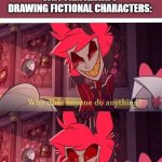 Why does anyone do anything? Sheer, absolute boredom! | WHEN SOMEONE ASKS
WHY I AM ALWAYS
DRAWING FICTIONAL CHARACTERS: | image tagged in why does anyone do anything sheer absolute boredom | made w/ Imgflip meme maker