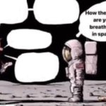 How the fuck are you breathing in space blank