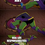 tmnt | MAKE ART; ME; REAL LIFE RESPONSABILITIES | image tagged in tmnt | made w/ Imgflip meme maker