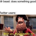 Cancel culture be like: | Mr beast: does something good; Twitter users: | image tagged in memes,well yes but actually no,mrbeast,youtube,fun stream | made w/ Imgflip meme maker