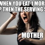 So true in my opinion | WHEN YOU EAT 1 MORE CHIP THEN THE SERVING SIZE. MOTHER | image tagged in angry woman | made w/ Imgflip meme maker